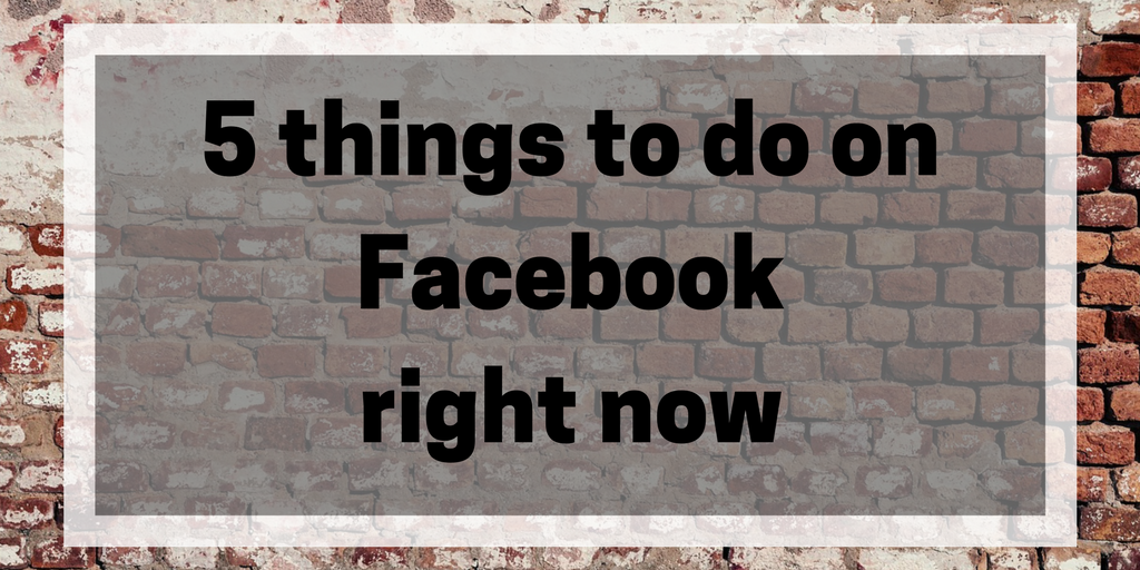5 things you should do to your Facebook profile NOW